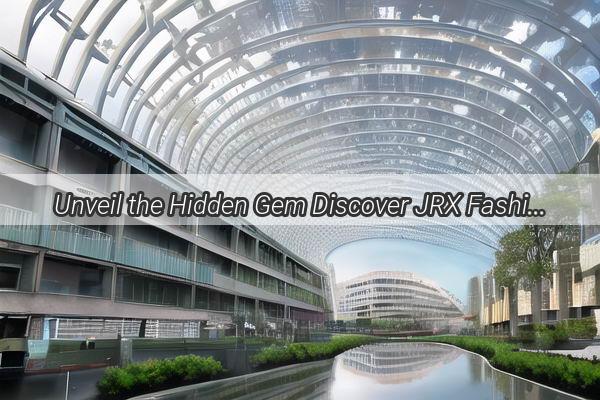 Unveil the Hidden Gem Discover JRX Fashion Wholesalers in Guangzhou